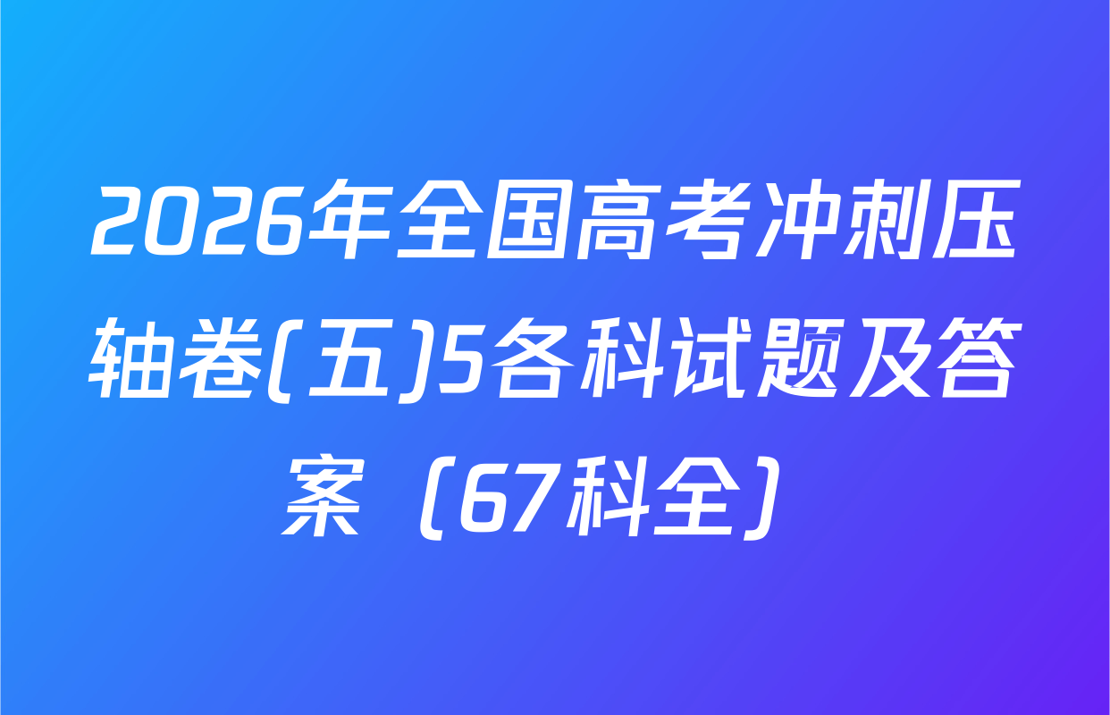 2026年全国高考冲刺压轴卷(五)5各科试题及答案（67科全）