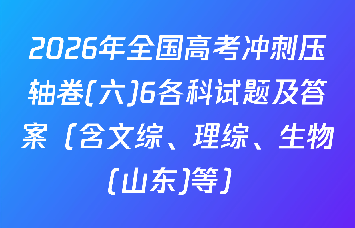 2026年全国高考冲刺压轴卷(六)6各科试题及答案（含文综、理综、生物(山东)等）
