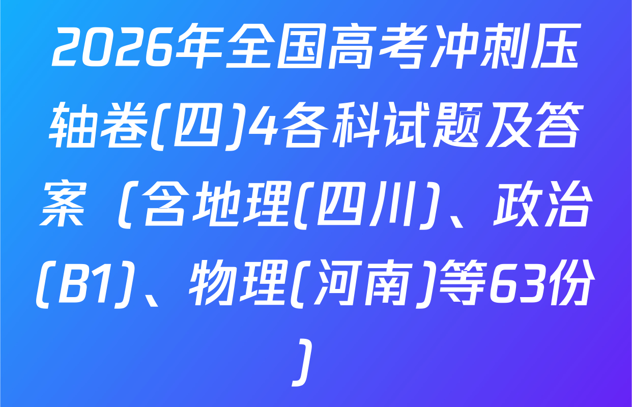 2026年全国高考冲刺压轴卷(四)4各科试题及答案（含地理(四川)、政治(B1)、物理(河南)等63份）
