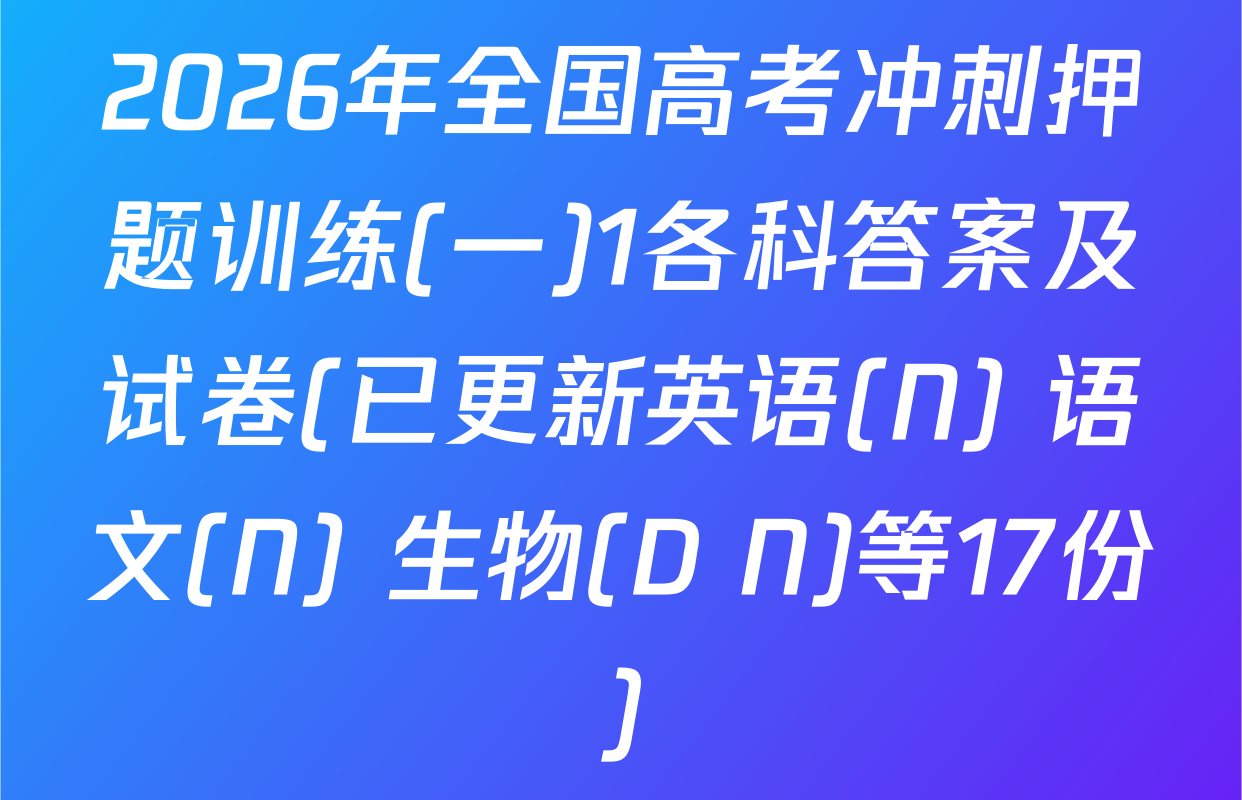 2026年全国高考冲刺押题训练(一)1各科答案及试卷(已更新英语(N) 语文(N) 生物(D N)等17份)