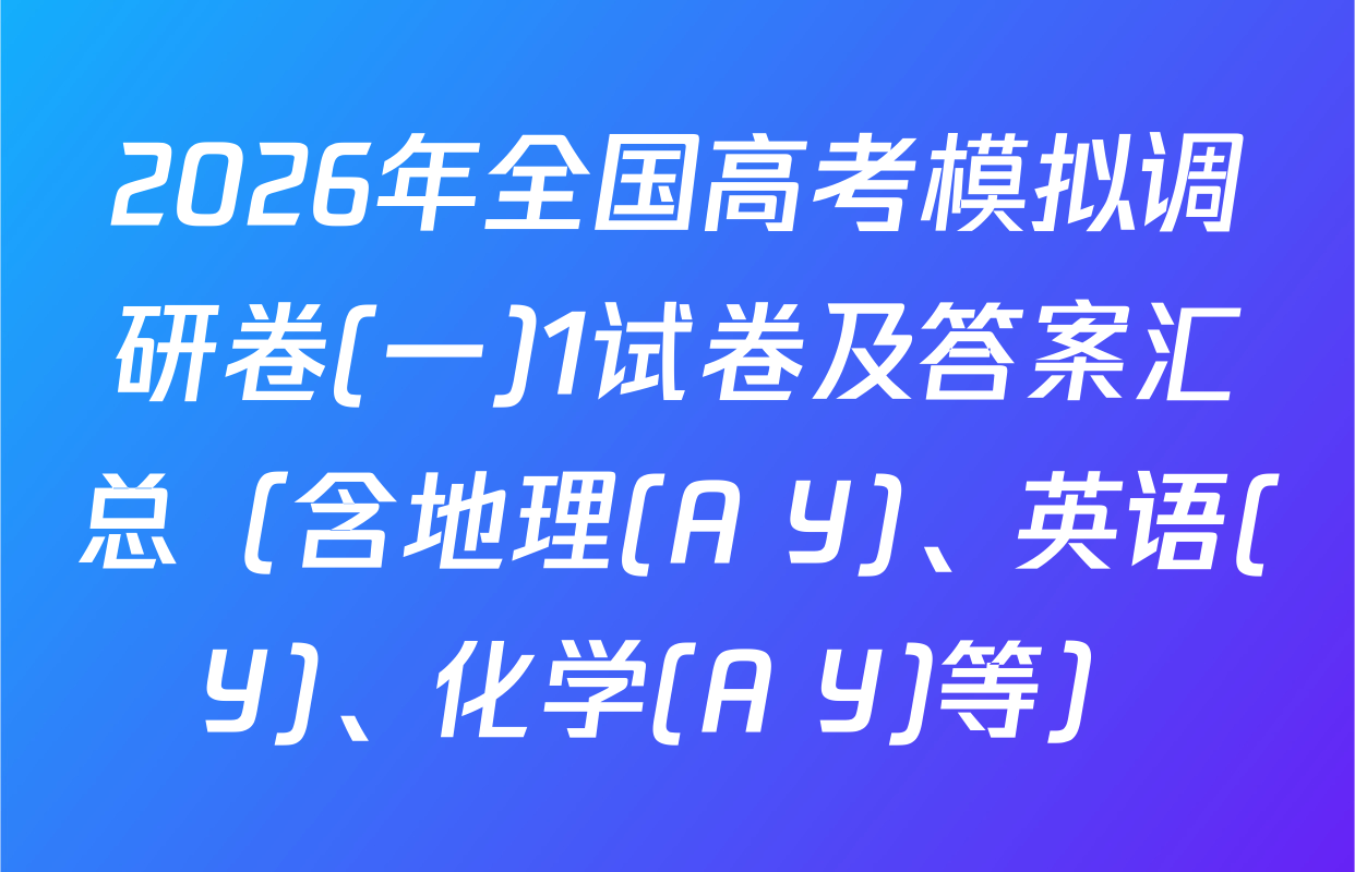 2026年全国高考模拟调研卷(一)1试卷及答案汇总（含地理(A Y)、英语(Y)、化学(A Y)等）