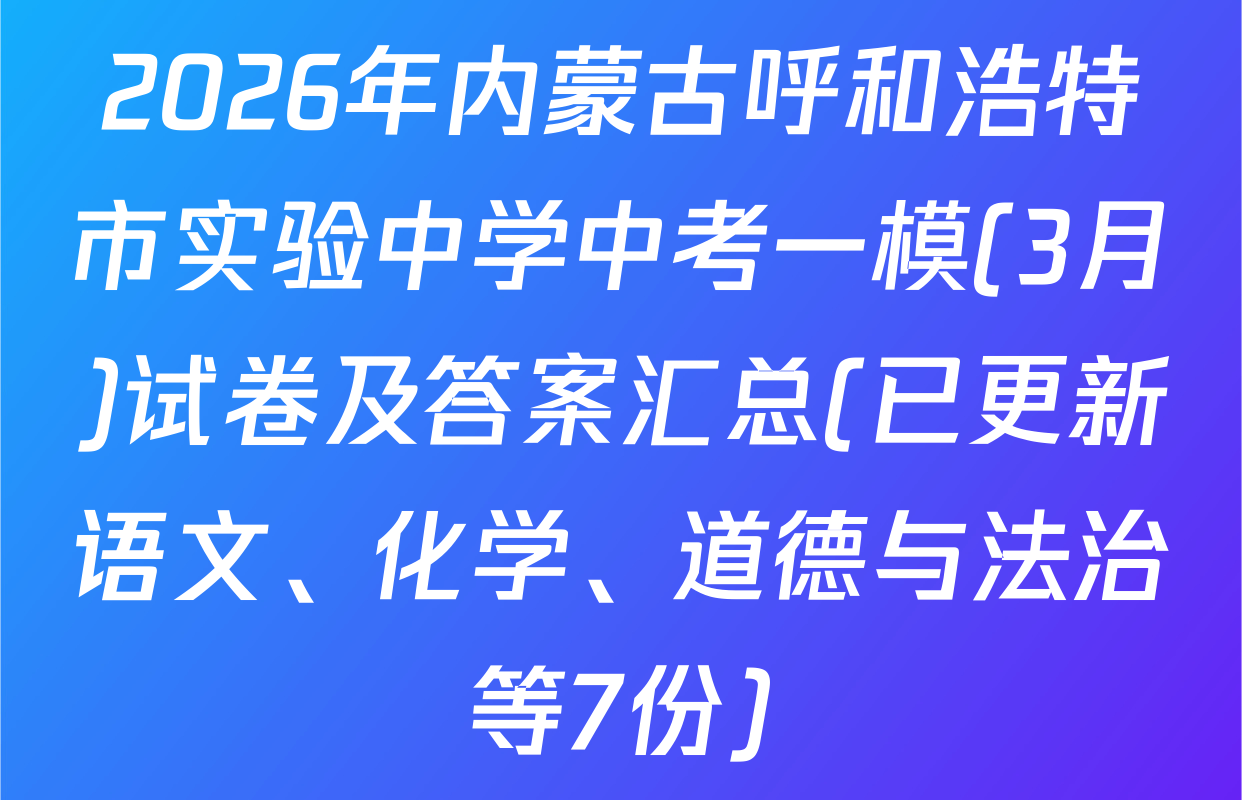 2026年内蒙古呼和浩特市实验中学中考一模(3月)试卷及答案汇总(已更新语文、化学、道德与法治等7份)