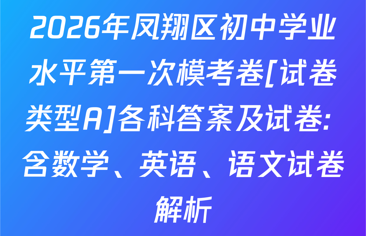 2026年凤翔区初中学业水平第一次模考卷[试卷类型A]各科答案及试卷: 含数学、英语、语文试卷解析