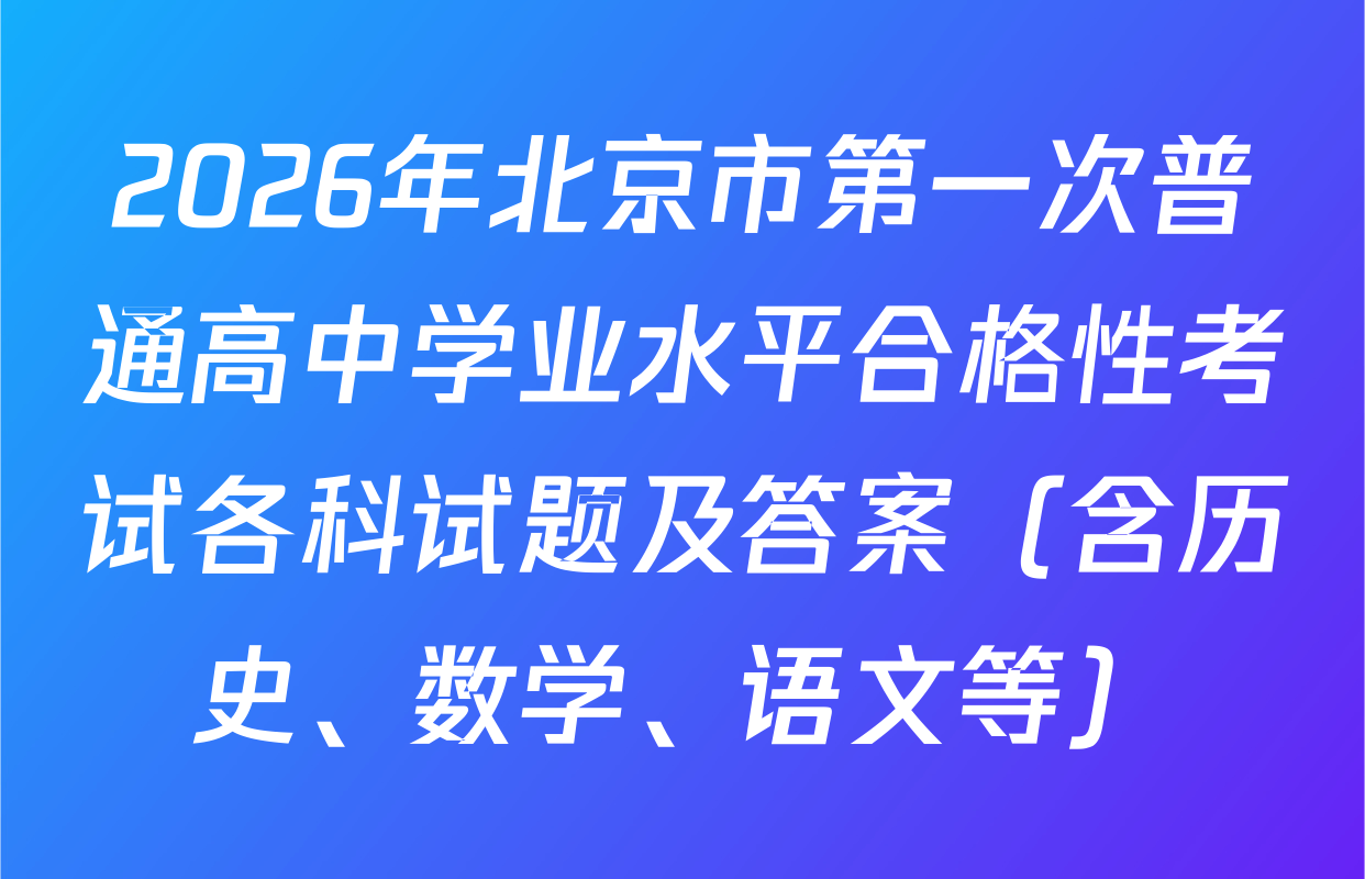 2026年北京市第一次普通高中学业水平合格性考试各科试题及答案（含历史、数学、语文等）