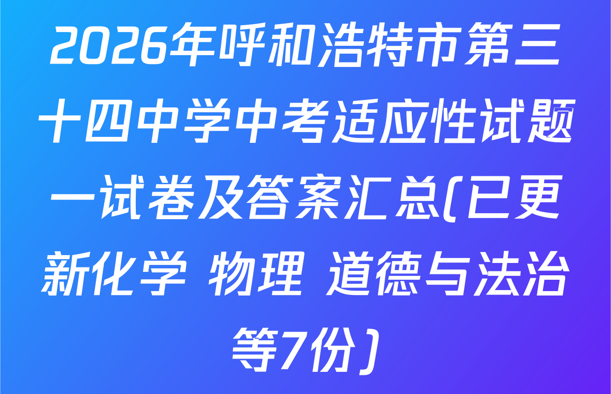 2026年呼和浩特市第三十四中学中考适应性试题一试卷及答案汇总(已更新化学 物理 道德与法治等7份)