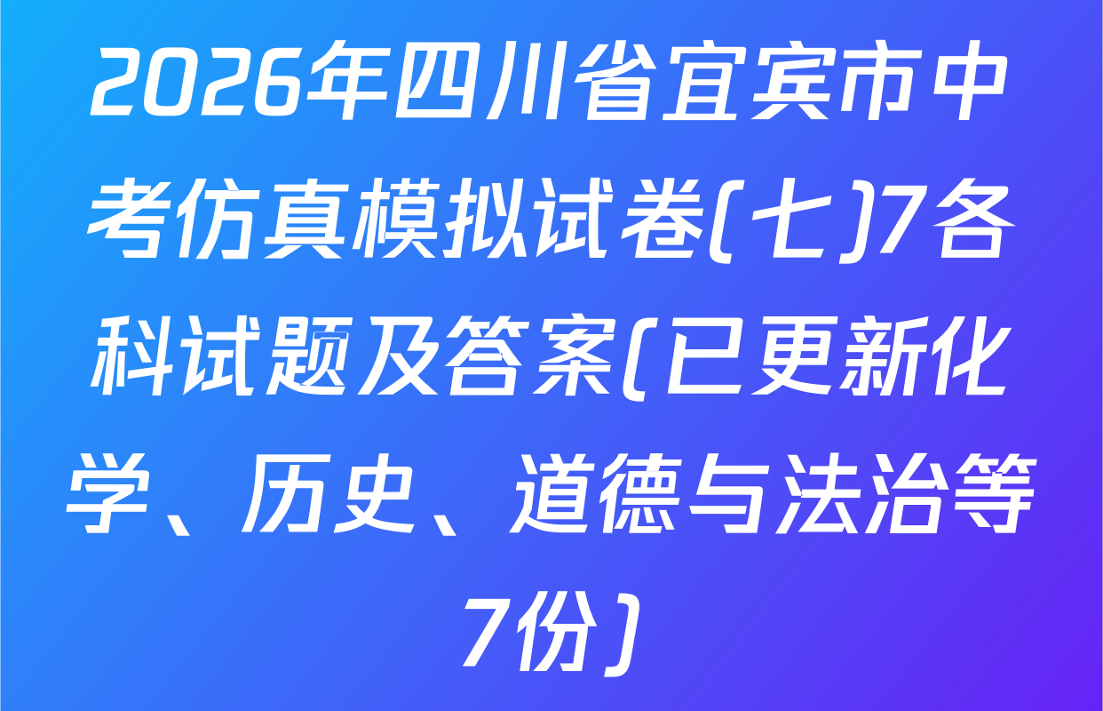 2026年四川省宜宾市中考仿真模拟试卷(七)7各科试题及答案(已更新化学、历史、道德与法治等7份)