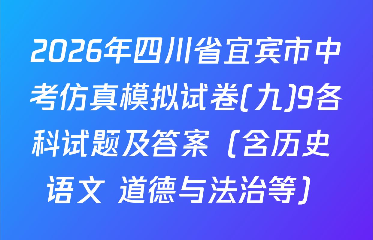 2026年四川省宜宾市中考仿真模拟试卷(九)9各科试题及答案（含历史 语文 道德与法治等）