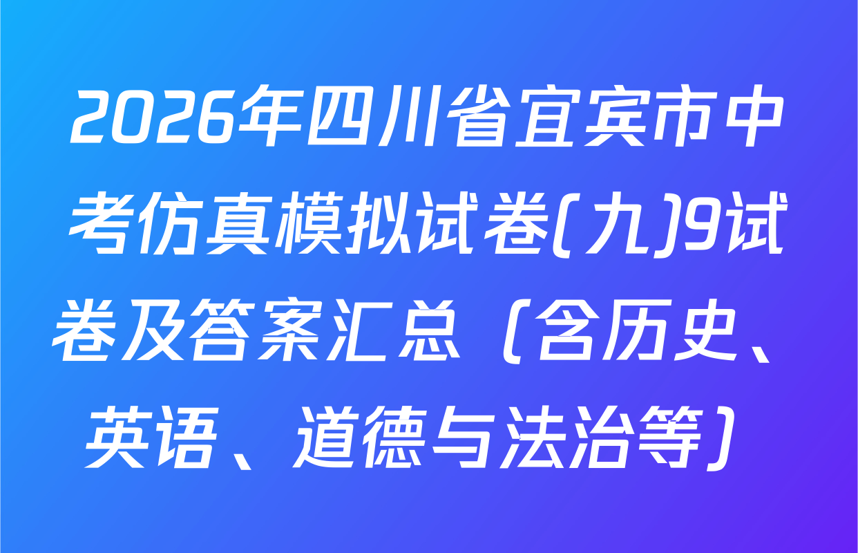 2026年四川省宜宾市中考仿真模拟试卷(九)9试卷及答案汇总（含历史、英语、道德与法治等）