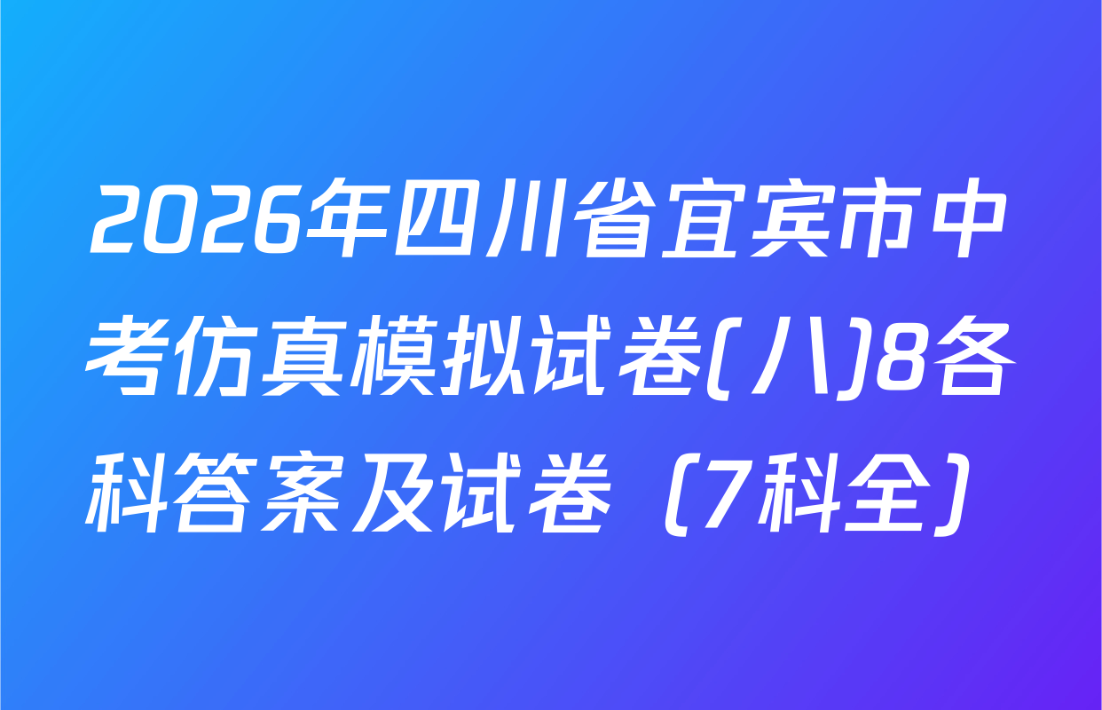 2026年四川省宜宾市中考仿真模拟试卷(八)8各科答案及试卷（7科全）