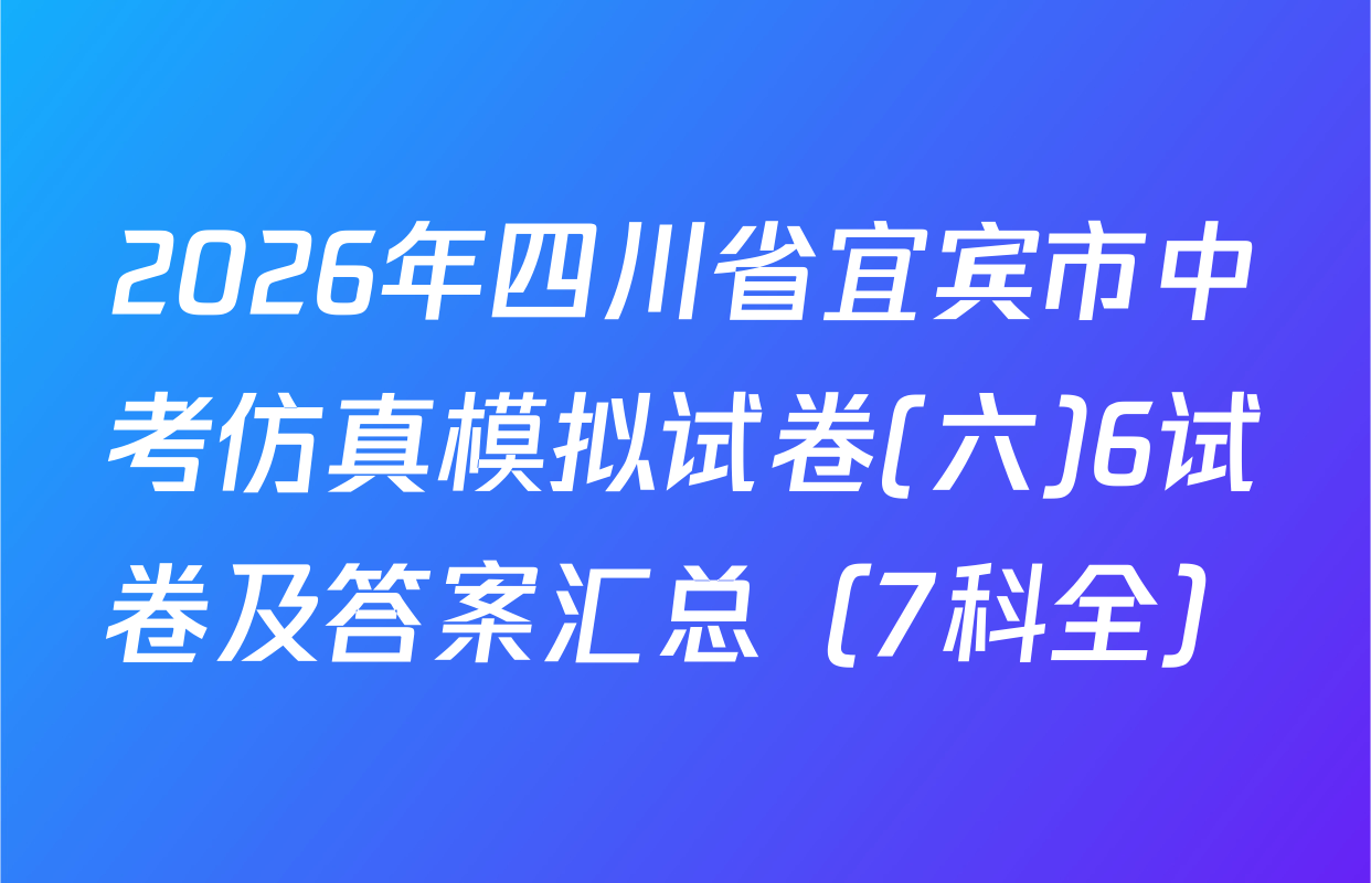 2026年四川省宜宾市中考仿真模拟试卷(六)6试卷及答案汇总（7科全）