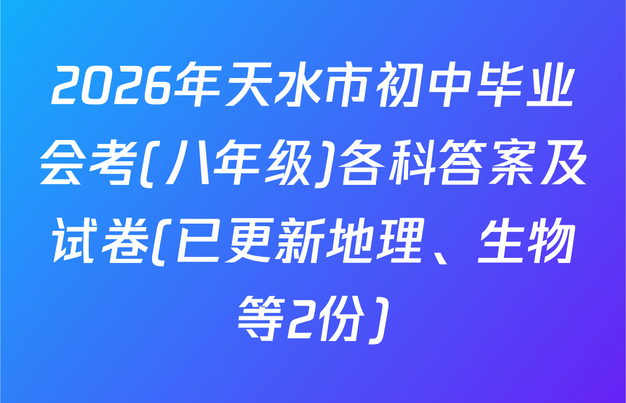 2026年天水市初中毕业会考(八年级)各科答案及试卷(已更新地理、生物等2份)