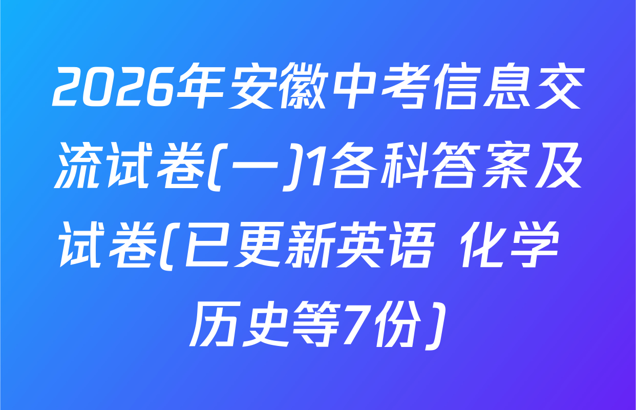 2026年安徽中考信息交流试卷(一)1各科答案及试卷(已更新英语 化学 历史等7份)