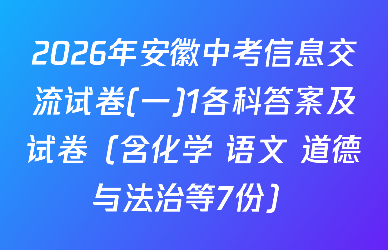 2026年安徽中考信息交流试卷(一)1各科答案及试卷（含化学 语文 道德与法治等7份）