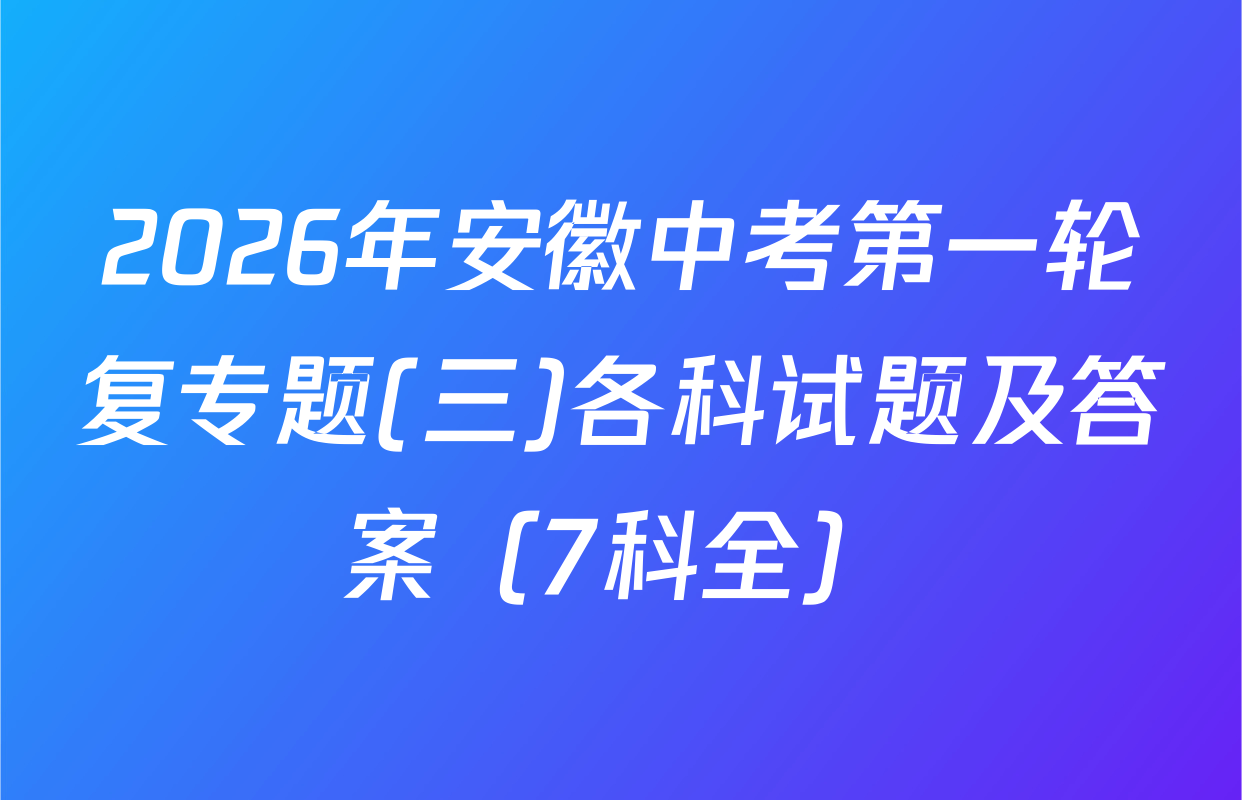 2026年安徽中考第一轮复专题(三)各科试题及答案（7科全）