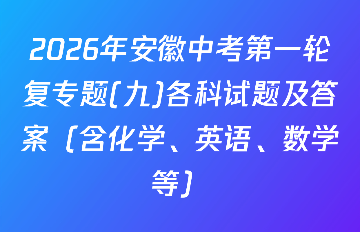 2026年安徽中考第一轮复专题(九)各科试题及答案（含化学、英语、数学等）