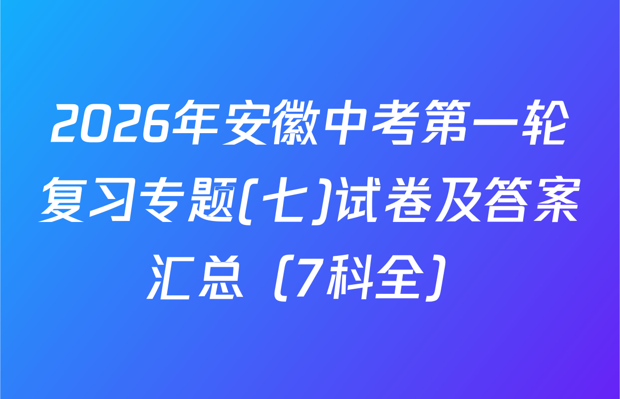 2026年安徽中考第一轮复习专题(七)试卷及答案汇总（7科全）