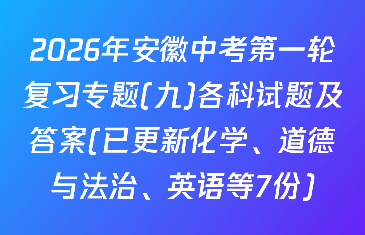 2026年安徽中考第一轮复习专题(九)各科试题及答案(已更新化学、道德与法治、英语等7份)