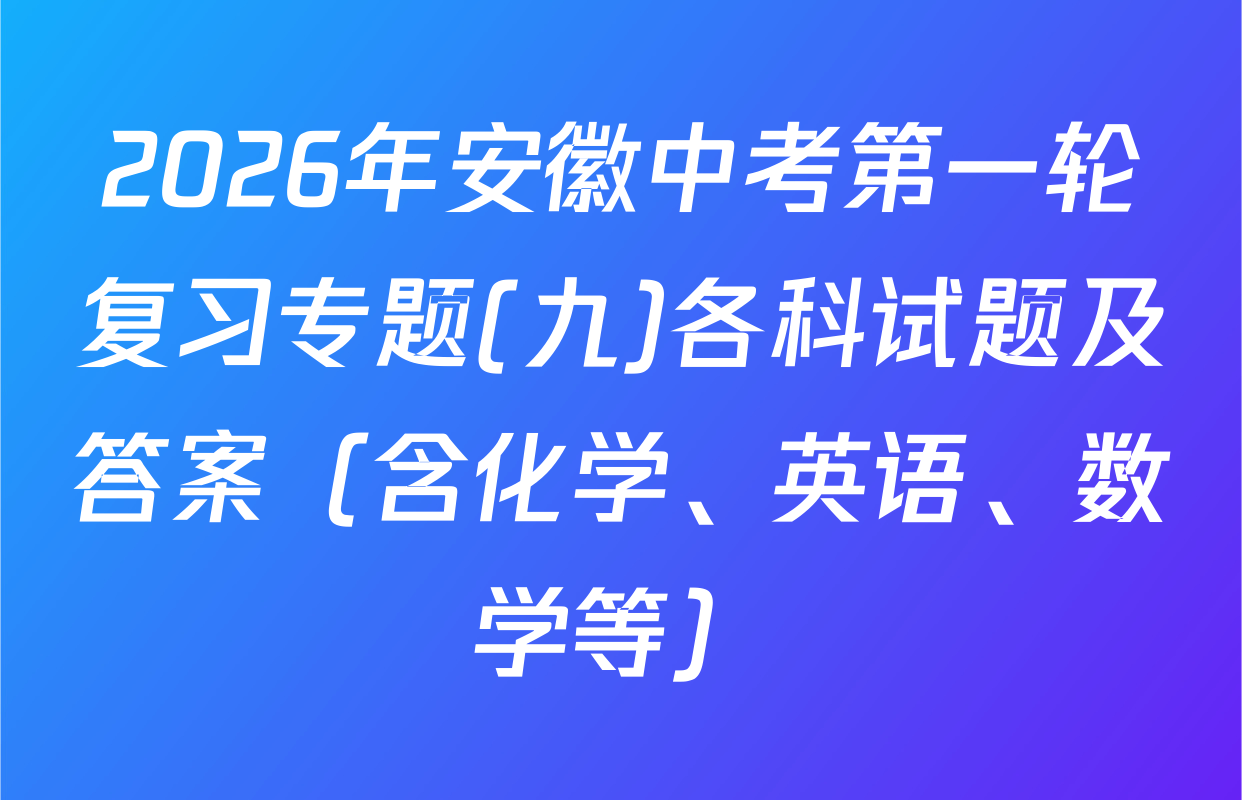 2026年安徽中考第一轮复习专题(九)各科试题及答案（含化学、英语、数学等）