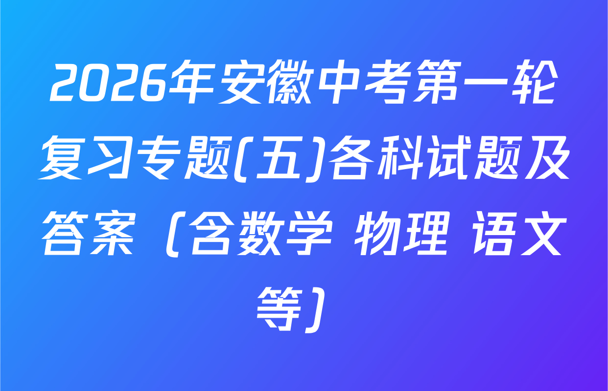 2026年安徽中考第一轮复习专题(五)各科试题及答案（含数学 物理 语文等）