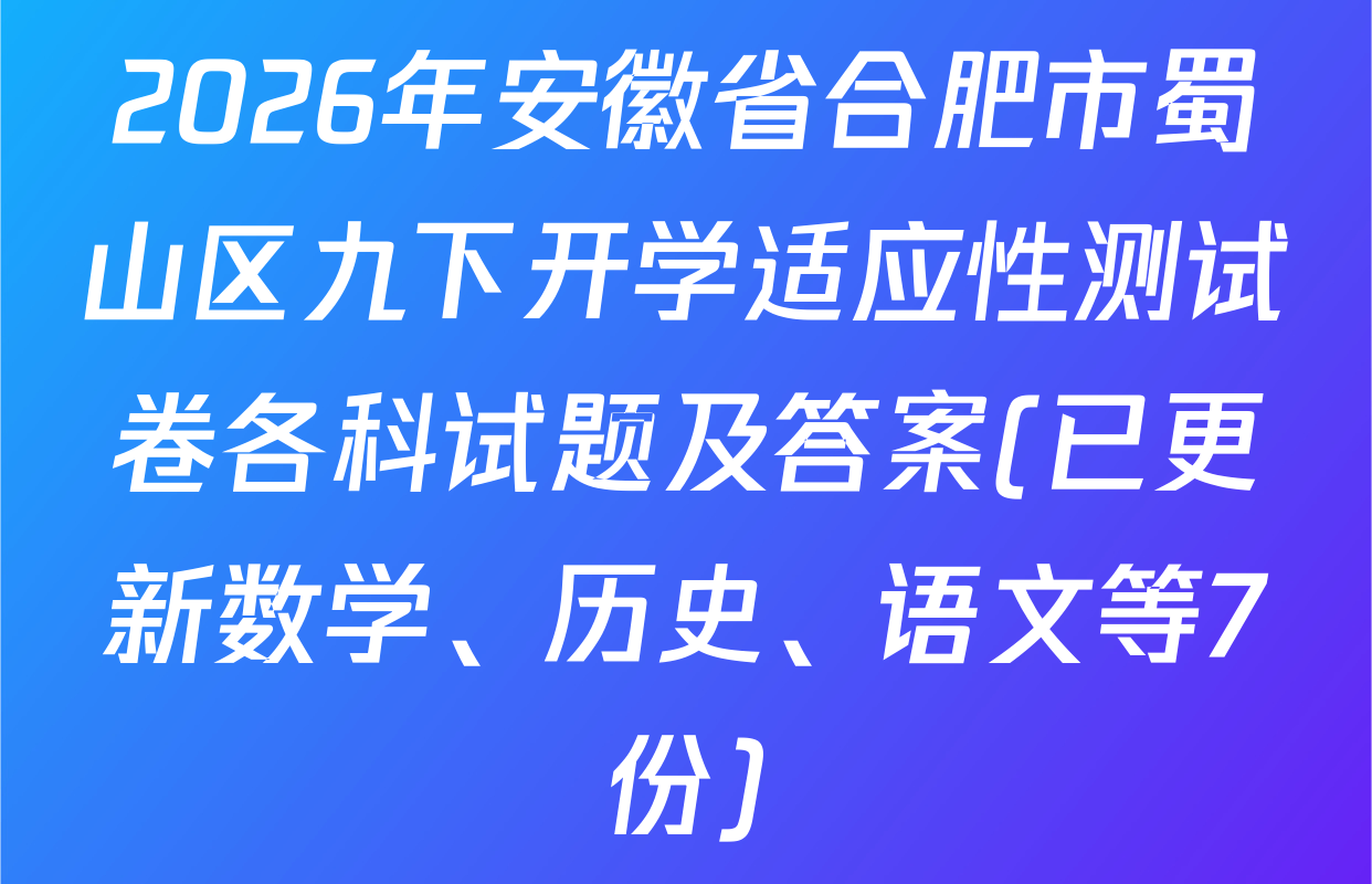 2026年安徽省合肥市蜀山区九下开学适应性测试卷各科试题及答案(已更新数学、历史、语文等7份)