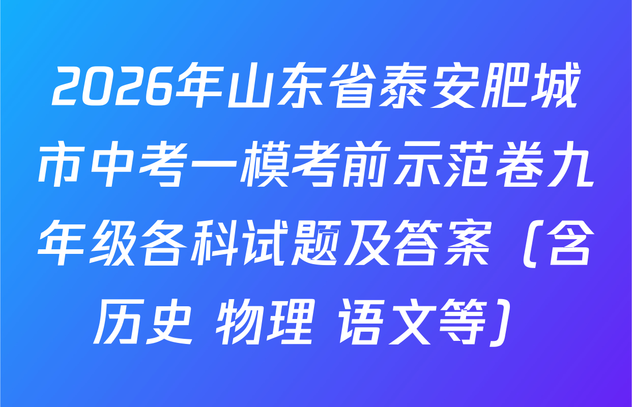 2026年山东省泰安肥城市中考一模考前示范卷九年级各科试题及答案（含历史 物理 语文等）