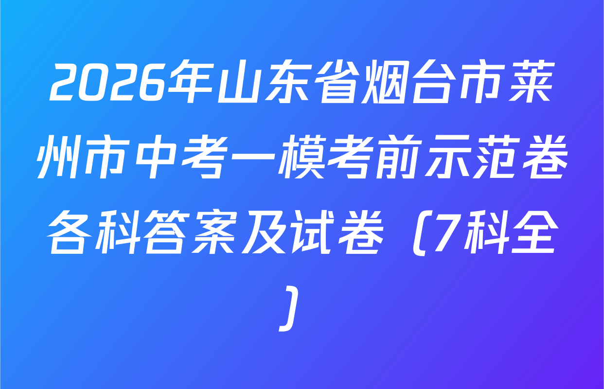 2026年山东省烟台市莱州市中考一模考前示范卷各科答案及试卷（7科全）