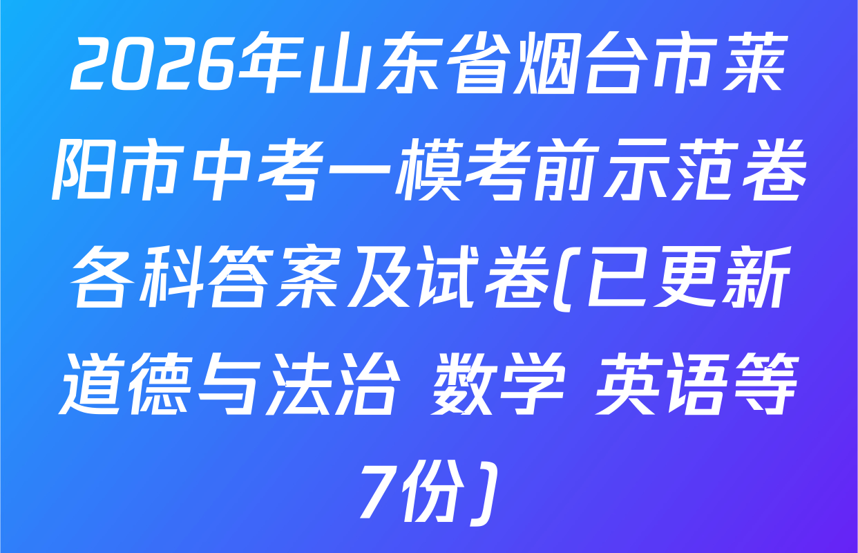2026年山东省烟台市莱阳市中考一模考前示范卷各科答案及试卷(已更新道德与法治 数学 英语等7份)
