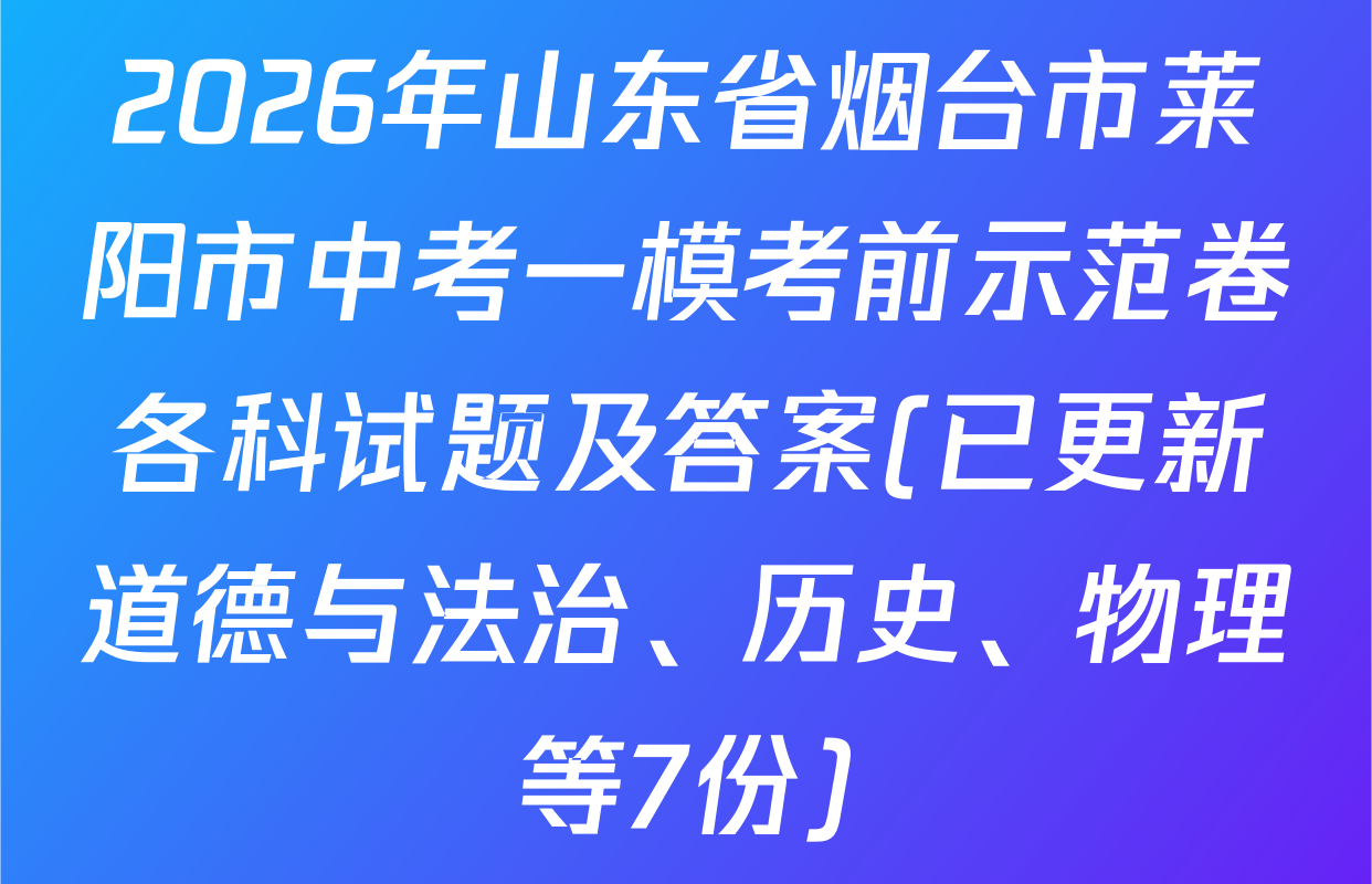2026年山东省烟台市莱阳市中考一模考前示范卷各科试题及答案(已更新道德与法治、历史、物理等7份)