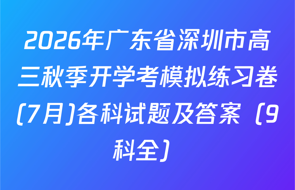 2026年广东省深圳市高三秋季开学考模拟练习卷(7月)各科试题及答案（9科全）