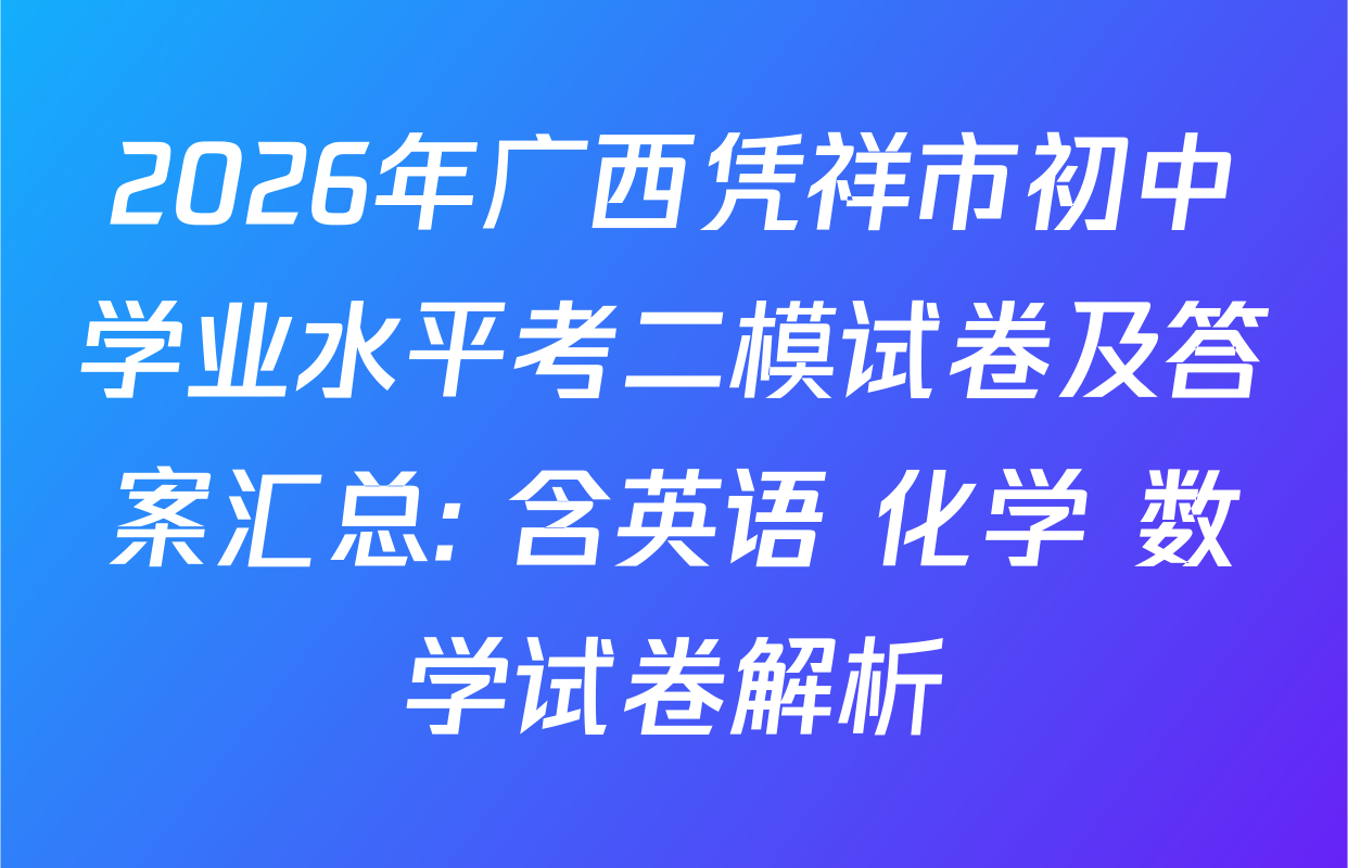 2026年广西凭祥市初中学业水平考二模试卷及答案汇总: 含英语 化学 数学试卷解析