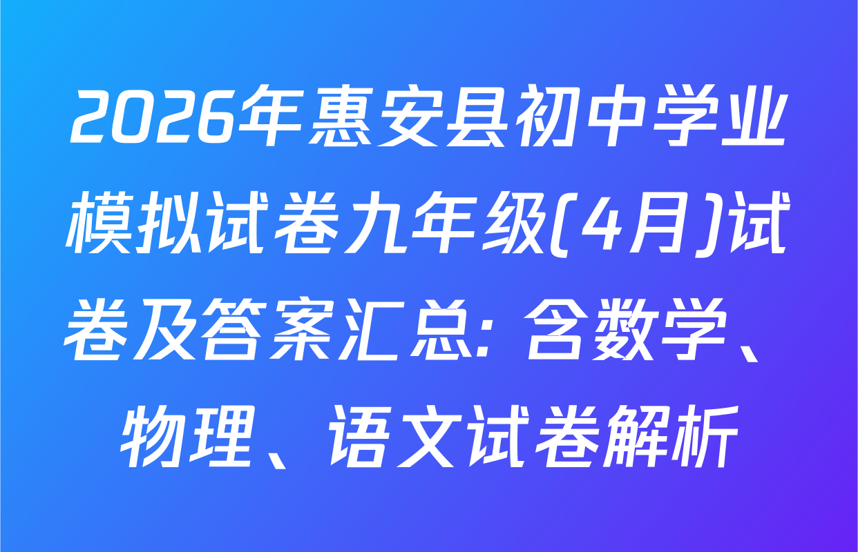 2026年惠安县初中学业模拟试卷九年级(4月)试卷及答案汇总: 含数学、物理、语文试卷解析