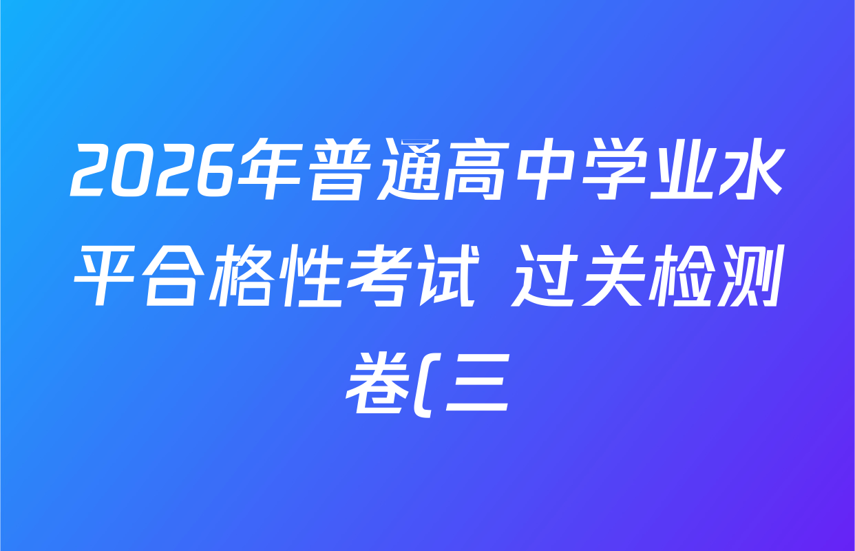2026年普通高中学业水平合格性考试 过关检测卷(三)各科试题及答案: 含语文、历史、数学试卷解析