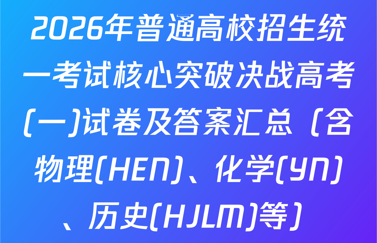 2026年普通高校招生统一考试核心突破决战高考(一)试卷及答案汇总（含物理(HEN)、化学(YN)、历史(HJLM)等）