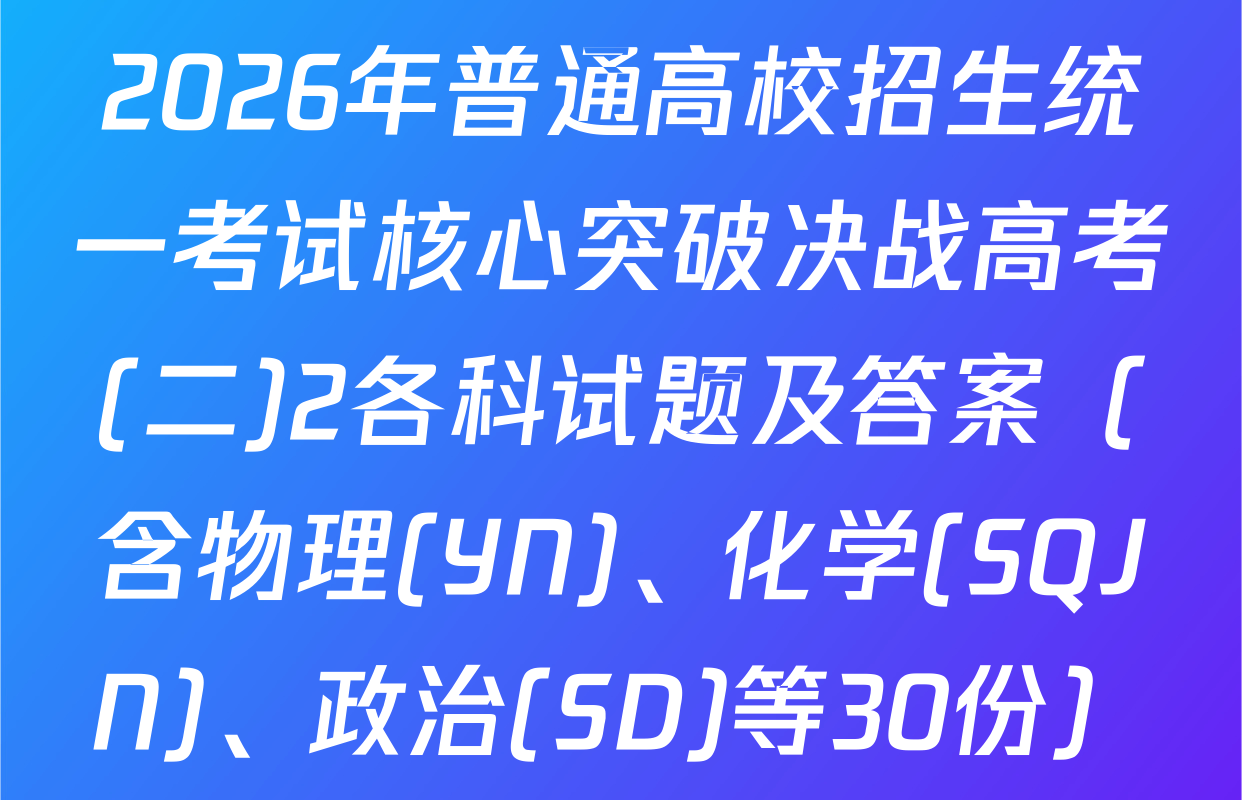 2026年普通高校招生统一考试核心突破决战高考(二)2各科试题及答案（含物理(YN)、化学(SQJN)、政治(SD)等30份）