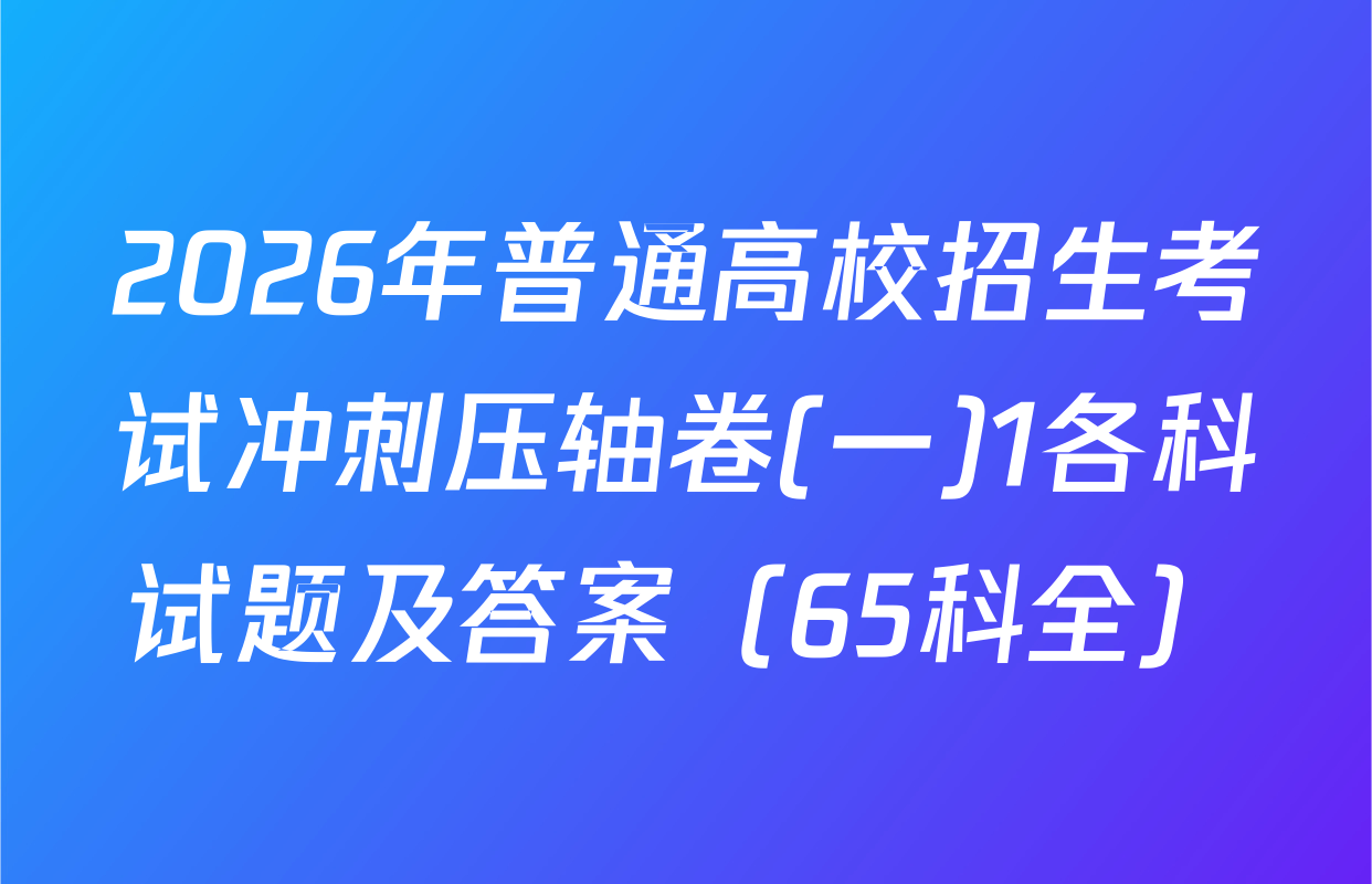 2026年普通高校招生考试冲刺压轴卷(一)1各科试题及答案（65科全）