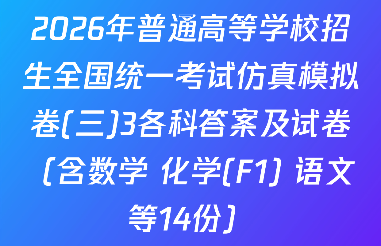 2026年普通高等学校招生全国统一考试仿真模拟卷(三)3各科答案及试卷（含数学 化学(F1) 语文等14份）