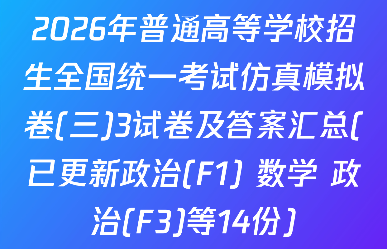 2026年普通高等学校招生全国统一考试仿真模拟卷(三)3试卷及答案汇总(已更新政治(F1) 数学 政治(F3)等14份)