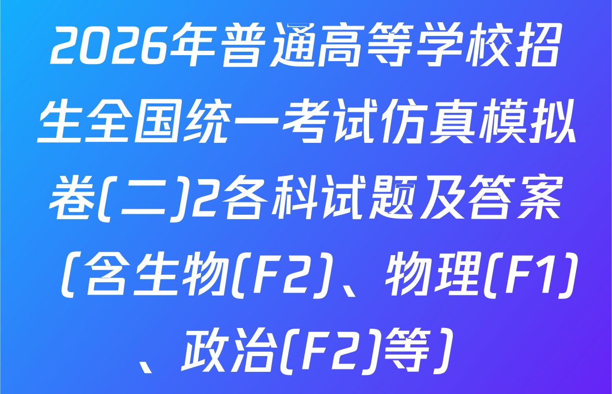 2026年普通高等学校招生全国统一考试仿真模拟卷(二)2各科试题及答案（含生物(F2)、物理(F1)、政治(F2)等）
