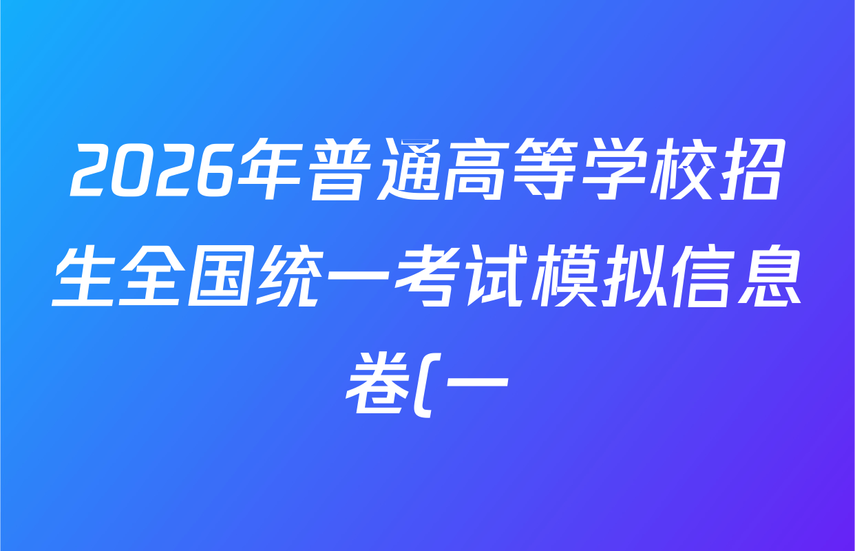 2026年普通高等学校招生全国统一考试模拟信息卷(一)1试卷及答案汇总(含历史(XGK-B) 化学(XGK-B) 物理(XGK-B)等) 2026年普通高等学校招生全国统一考试模拟信息卷(一)1试卷及答案汇总(含历史(XGK-B) 化学(XGK-B) 物理(XGK-B)等)