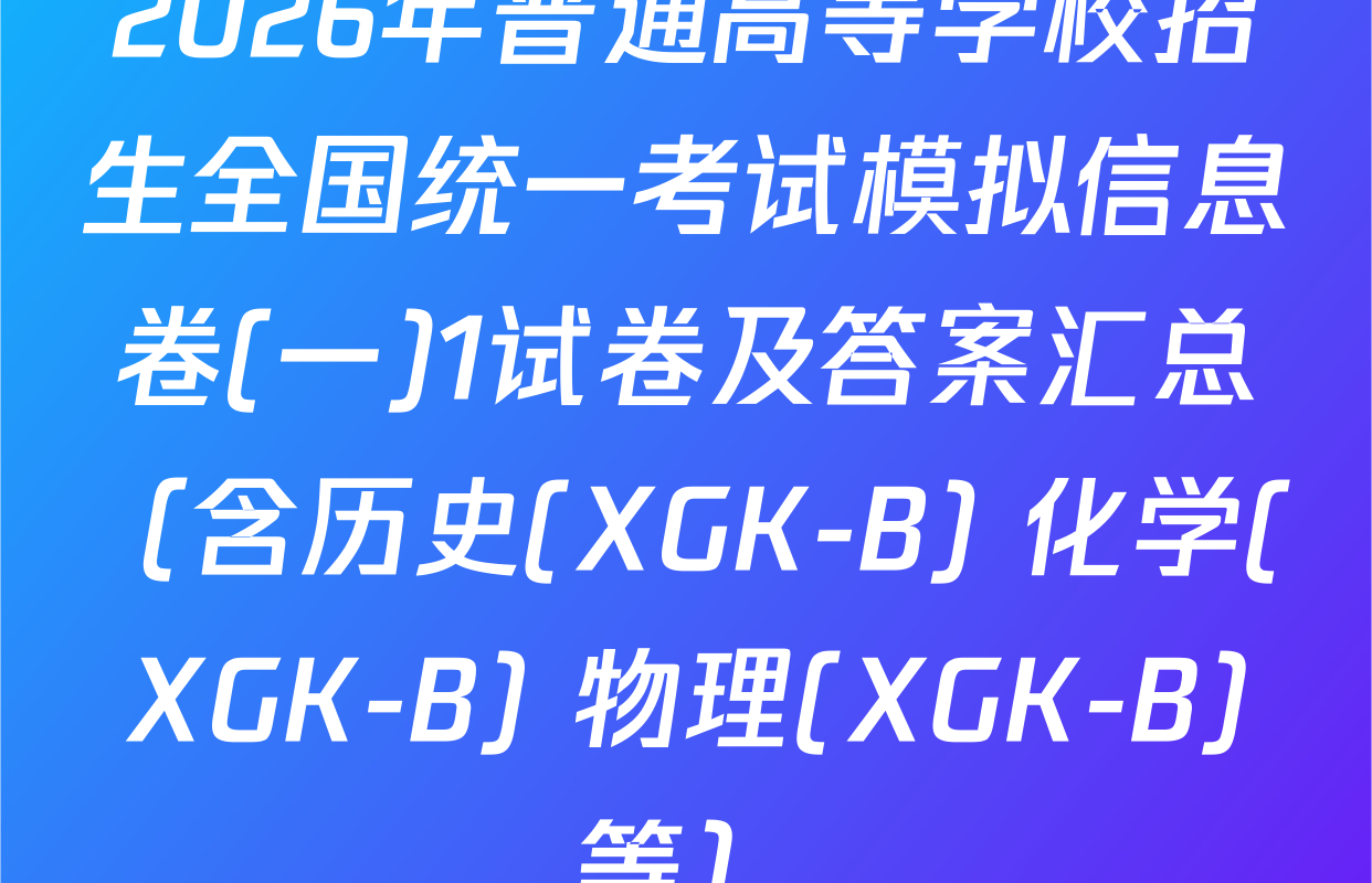 2026年普通高等学校招生全国统一考试模拟信息卷(一)1试卷及答案汇总（含历史(XGK-B) 化学(XGK-B) 物理(XGK-B)等）