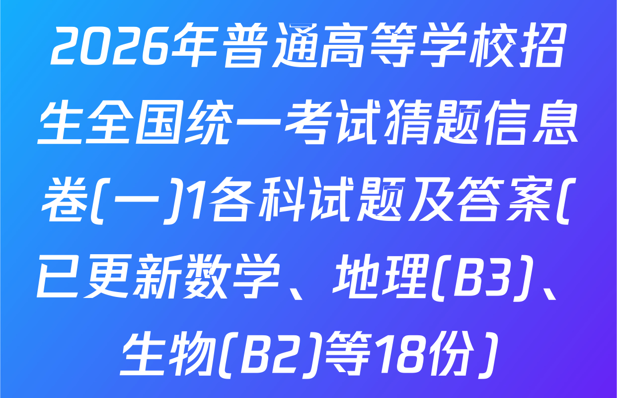 2026年普通高等学校招生全国统一考试猜题信息卷(一)1各科试题及答案(已更新数学、地理(B3)、生物(B2)等18份)
