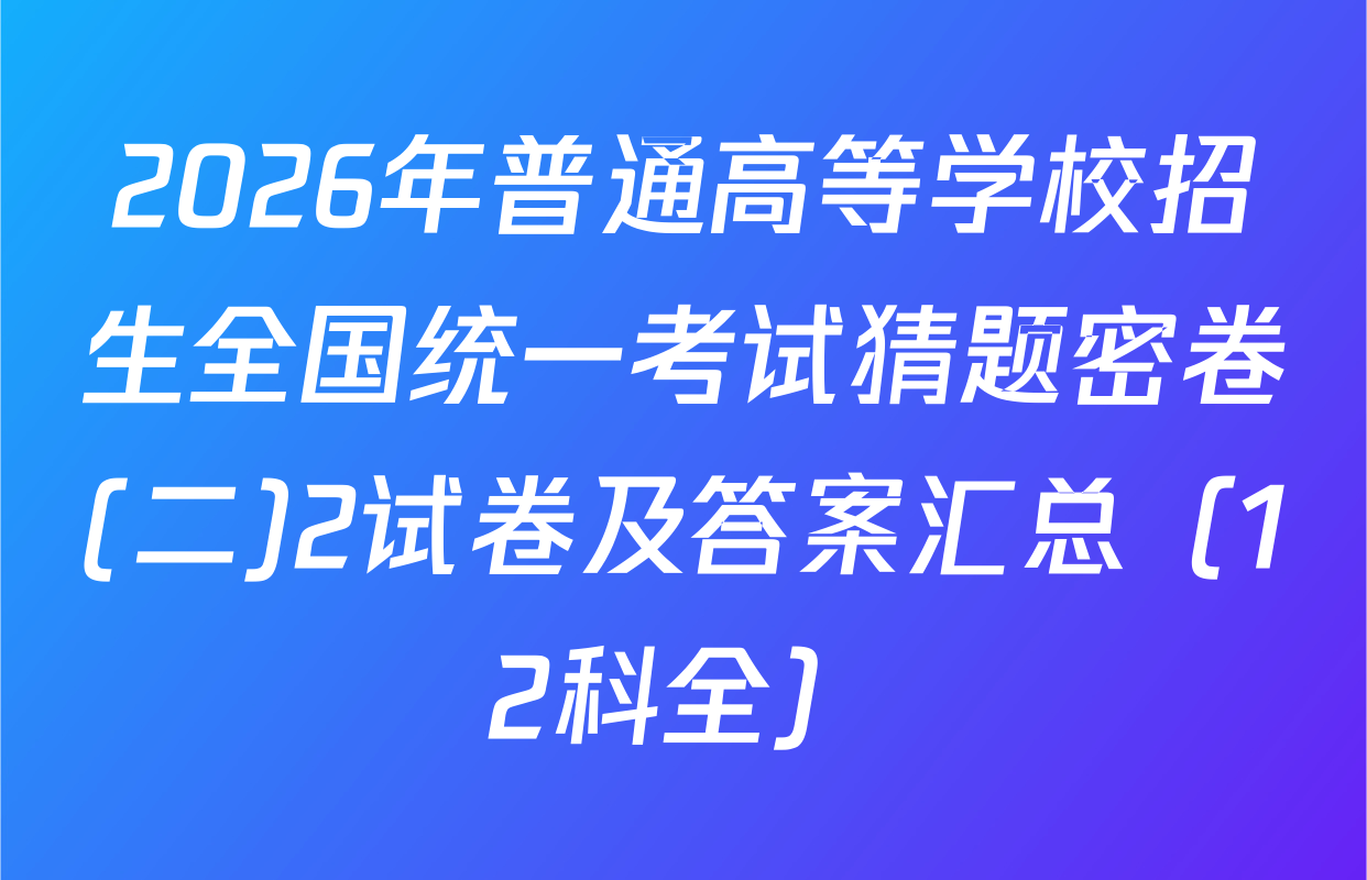 2026年普通高等学校招生全国统一考试猜题密卷(二)2试卷及答案汇总（12科全）