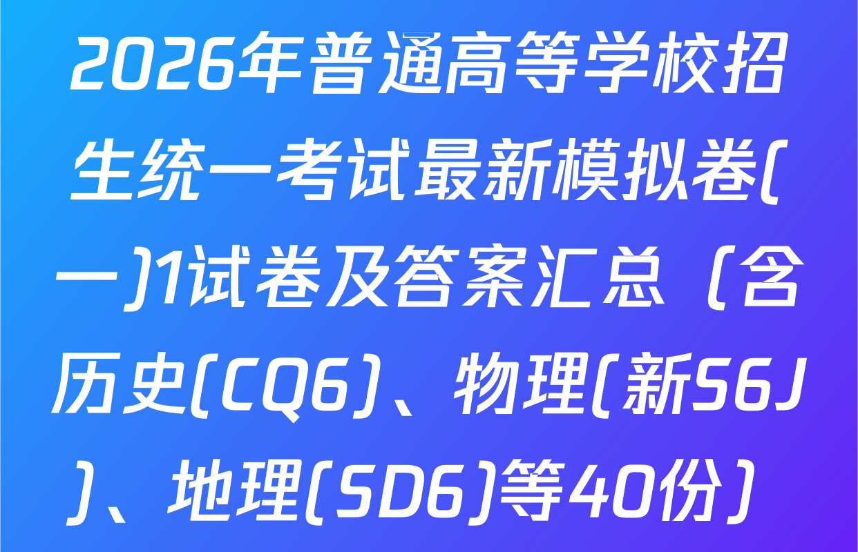 2026年普通高等学校招生统一考试最新模拟卷(一)1试卷及答案汇总（含历史(CQ6)、物理(新S6J)、地理(SD6)等40份）