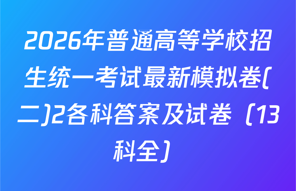 2026年普通高等学校招生统一考试最新模拟卷(二)2各科答案及试卷（13科全）