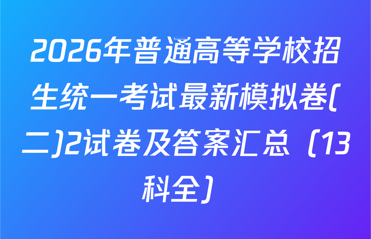 2026年普通高等学校招生统一考试最新模拟卷(二)2试卷及答案汇总（13科全）