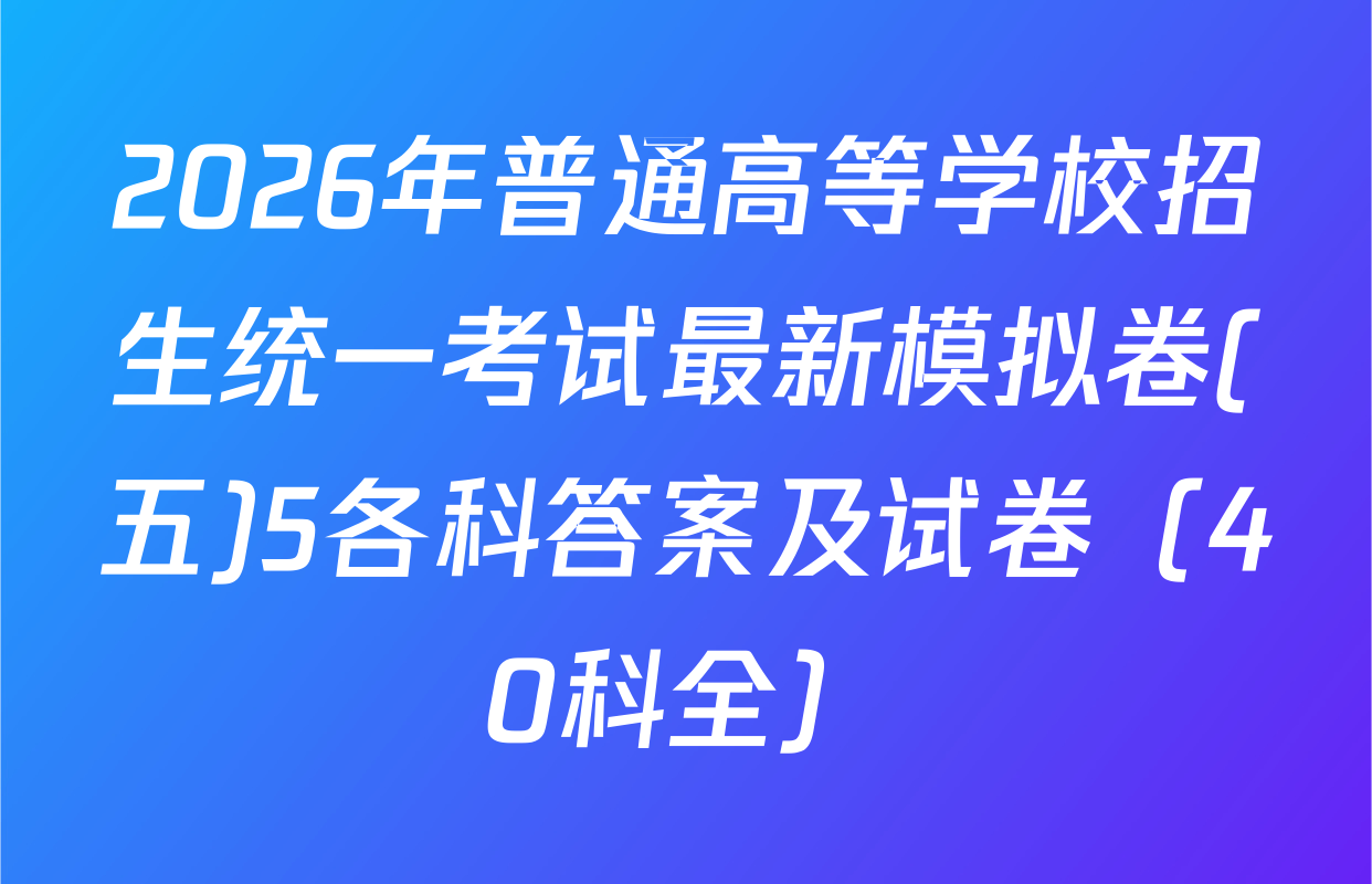 2026年普通高等学校招生统一考试最新模拟卷(五)5各科答案及试卷（40科全）