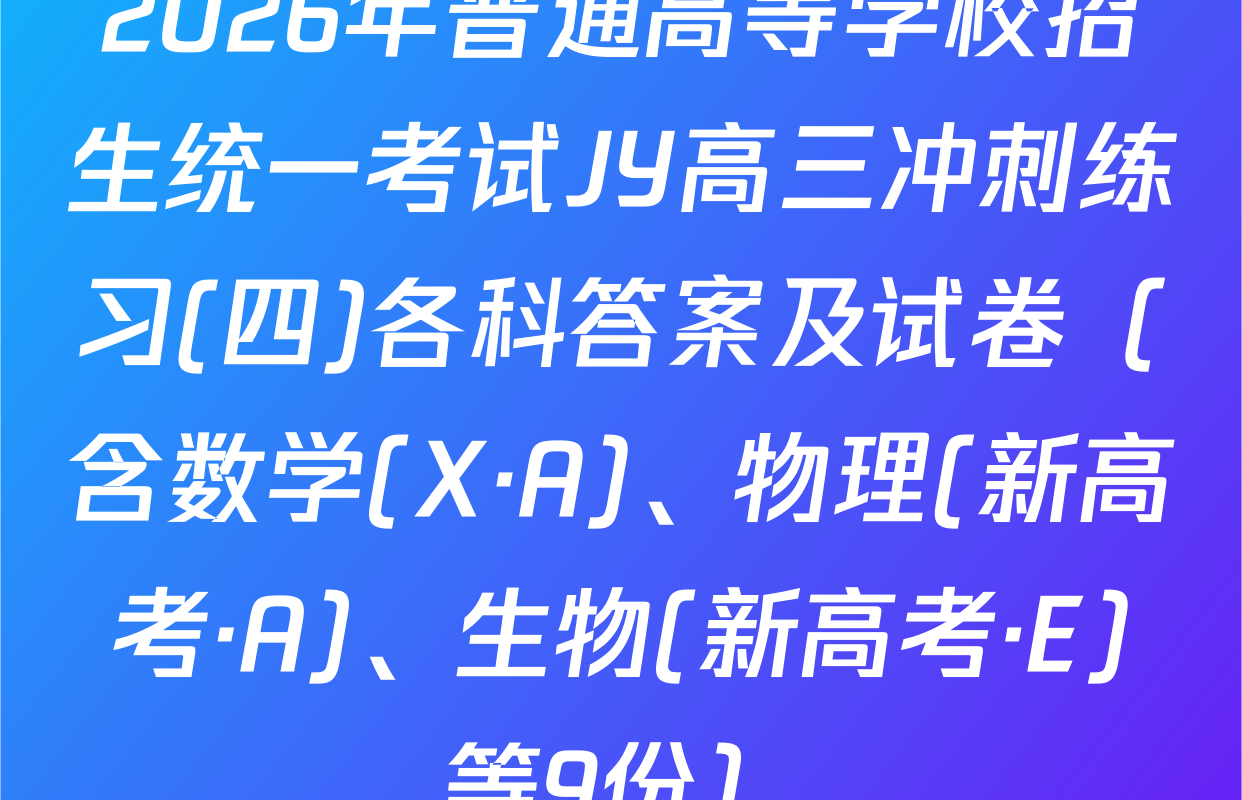 2026年普通高等学校招生统一考试JY高三冲刺练习(四)各科答案及试卷（含数学(X·A)、物理(新高考·A)、生物(新高考·E)等9份）