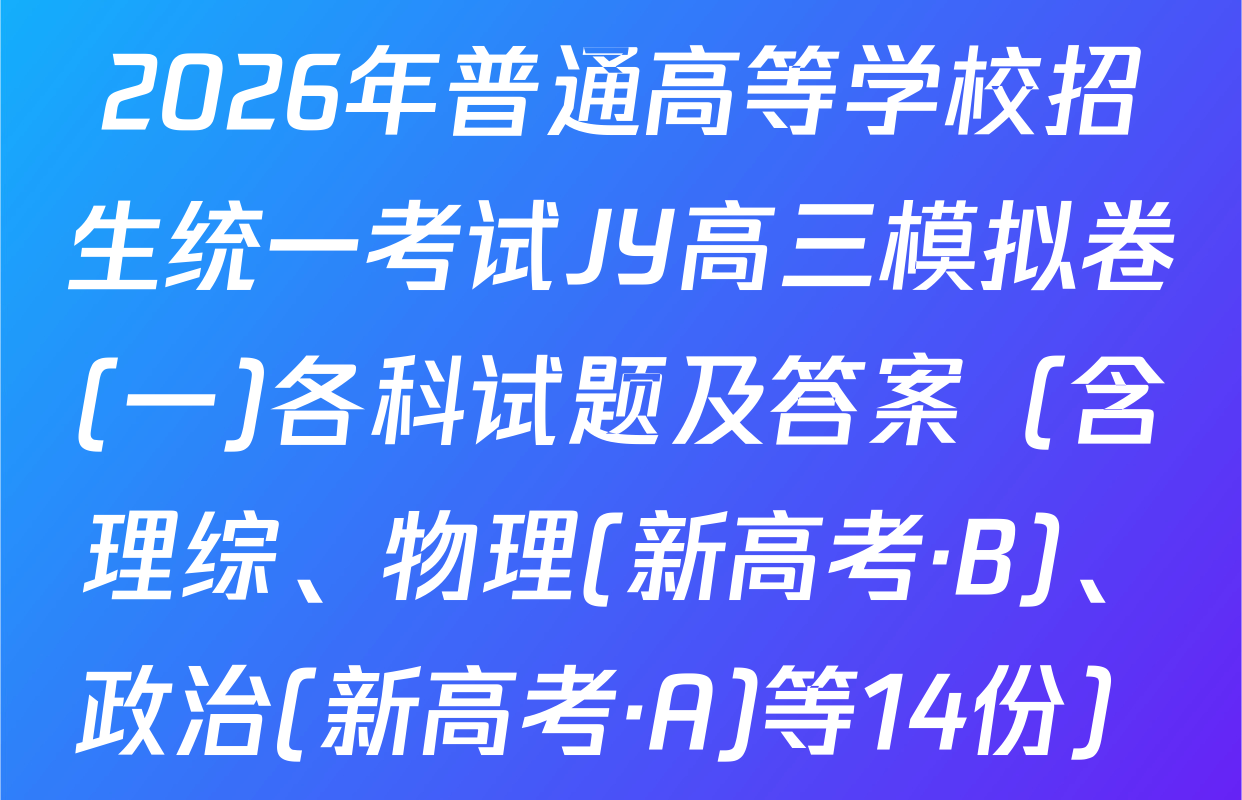 2026年普通高等学校招生统一考试JY高三模拟卷(一)各科试题及答案（含理综、物理(新高考·B)、政治(新高考·A)等14份）