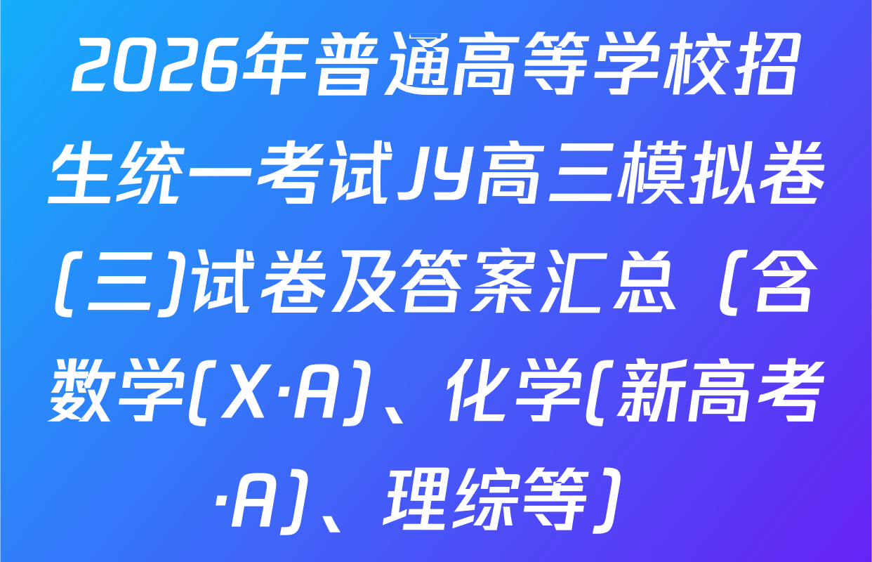 2026年普通高等学校招生统一考试JY高三模拟卷(三)试卷及答案汇总（含数学(X·A)、化学(新高考·A)、理综等）