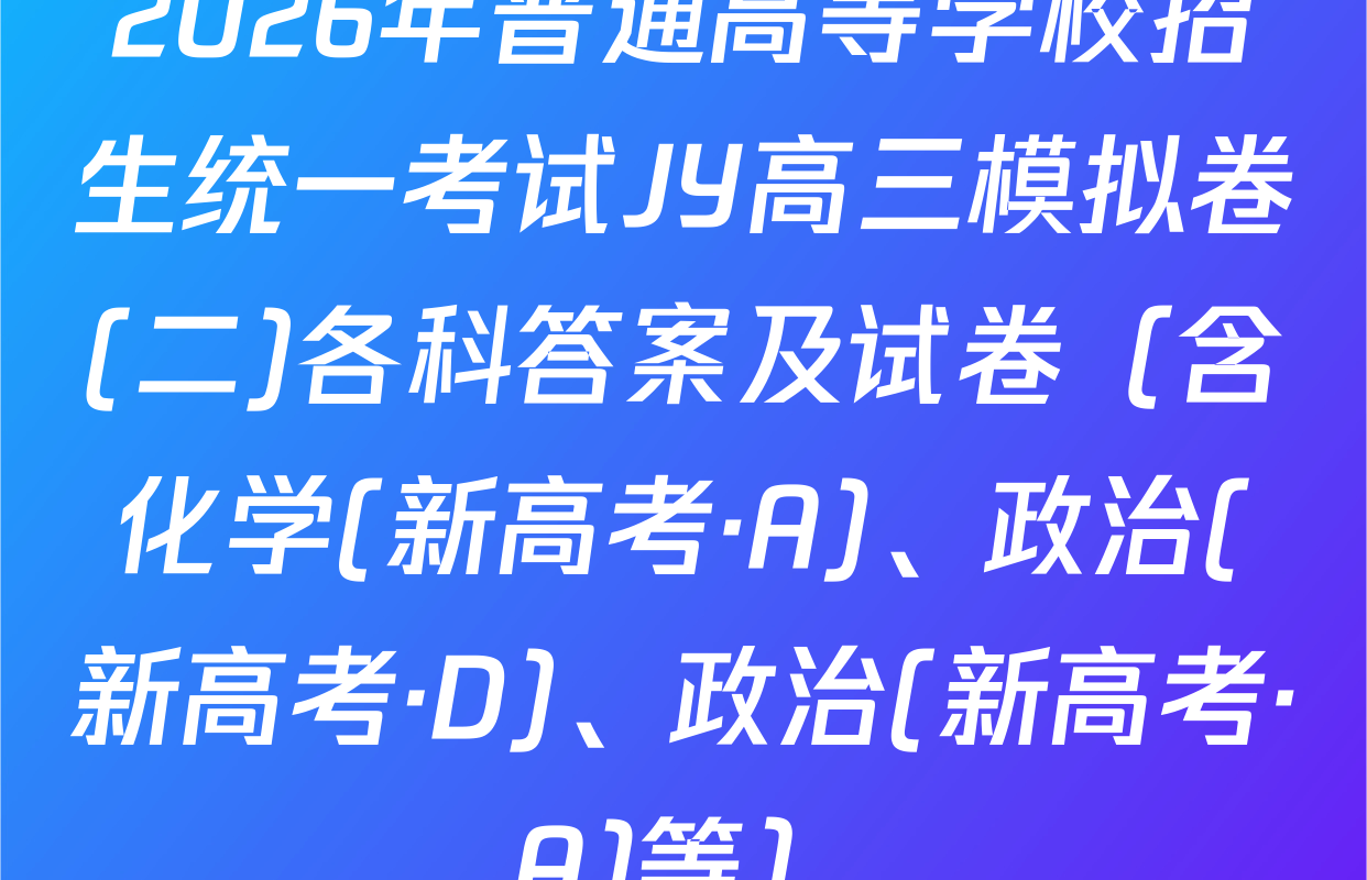 2026年普通高等学校招生统一考试JY高三模拟卷(二)各科答案及试卷（含化学(新高考·A)、政治(新高考·D)、政治(新高考·A)等）